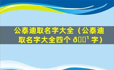 公泰迪取名字大全（公泰迪取名字大全四个 🌹 字）